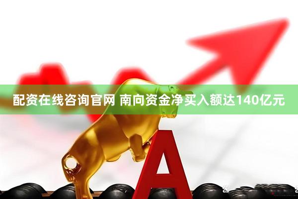 配资在线咨询官网 南向资金净买入额达140亿元