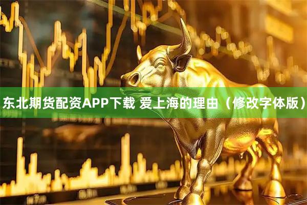 东北期货配资APP下载 爱上海的理由（修改字体版）