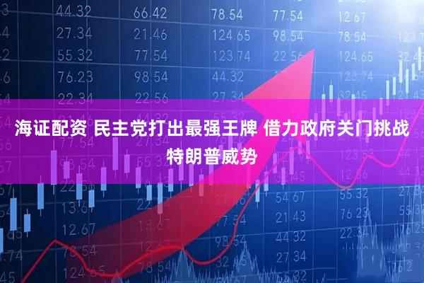 海证配资 民主党打出最强王牌 借力政府关门挑战特朗普威势