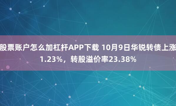 股票账户怎么加杠杆APP下载 10月9日华锐转债上涨1.23%，转股溢价率23.38%