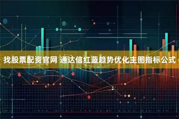 找股票配资官网 通达信红蓝趋势优化主图指标公式