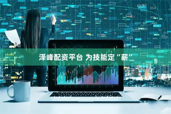 泽峰配资平台 为技能定“薪”