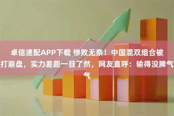 卓信速配APP下载 惨败无奈!中国混双组合被打崩盘,实力差距一目了然,网友直呼:输得没脾气