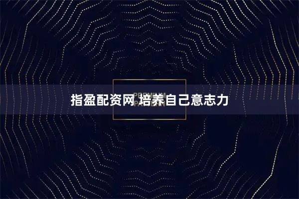 指盈配资网 培养自己意志力