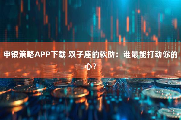 申银策略APP下载 双子座的软肋：谁最能打动你的心？