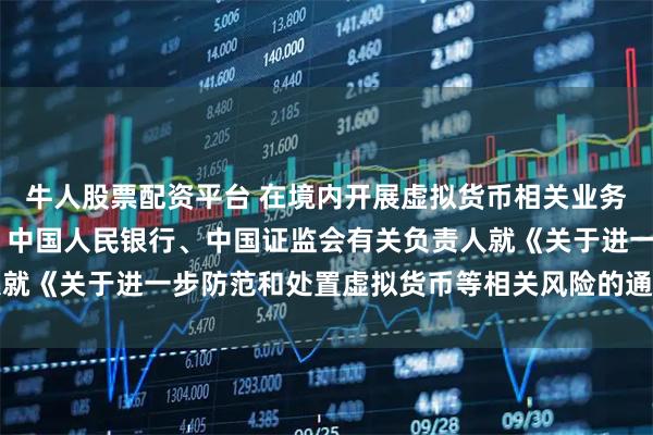 牛人股票配资平台 在境内开展虚拟货币相关业务活动属于非法金融活动 中国人民银行、中国证监会有关负责人就《关于进一步防范和处置虚拟货币等相关风险的通知》答记者问