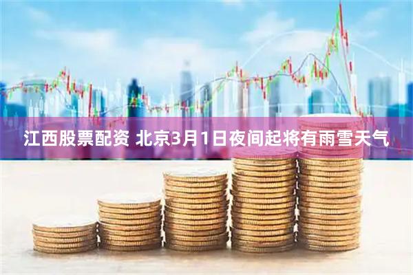 江西股票配资 北京3月1日夜间起将有雨雪天气