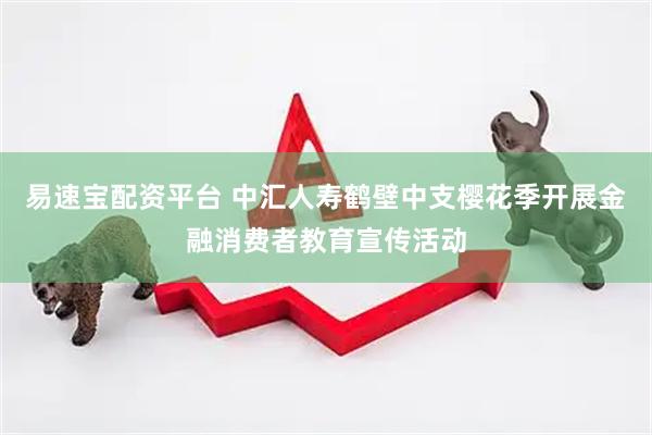 易速宝配资平台 中汇人寿鹤壁中支樱花季开展金融消费者教育宣传活动