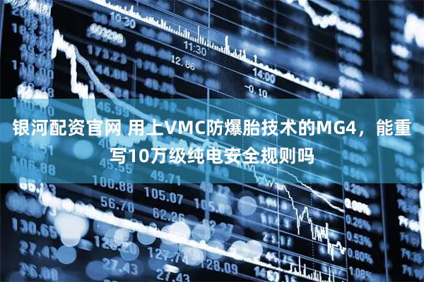 银河配资官网 用上VMC防爆胎技术的MG4，能重写10万级纯电安全规则吗