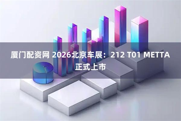 厦门配资网 2026北京车展：212 T01 METTA正式上市